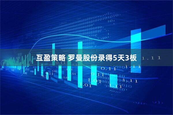 互盈策略 罗曼股份录得5天3板