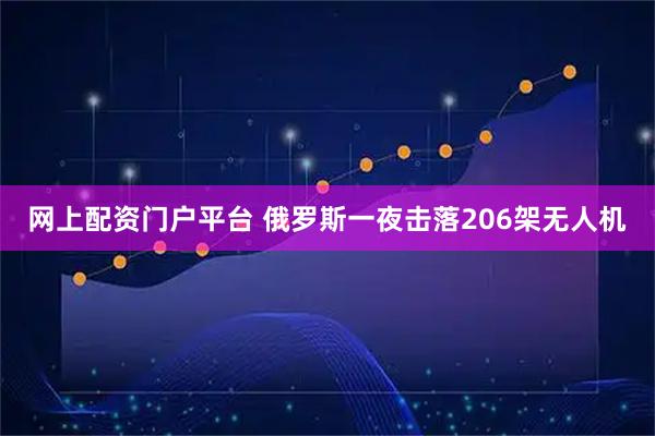 网上配资门户平台 俄罗斯一夜击落206架无人机