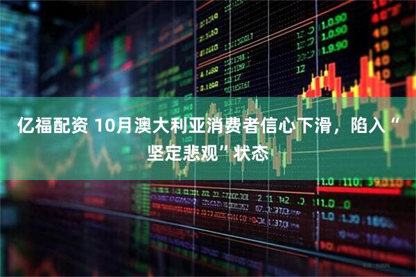 亿福配资 10月澳大利亚消费者信心下滑，陷入“坚定悲观”状态