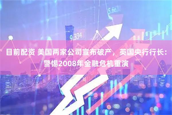 目前配资 美国两家公司宣布破产，英国央行行长：警惕2008年金融危机重演