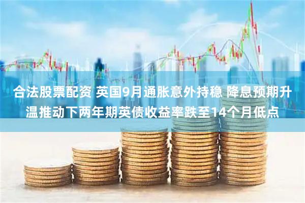 合法股票配资 英国9月通胀意外持稳 降息预期升温推动下两年期英债收益率跌至14个月低点