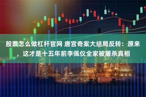 股票怎么做杠杆官网 唐宫奇案大结局反转：原来，这才是十五年前李佩仪全家被屠杀真相