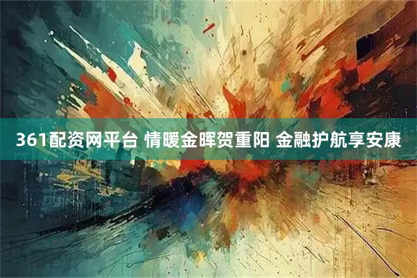 361配资网平台 情暖金晖贺重阳 金融护航享安康