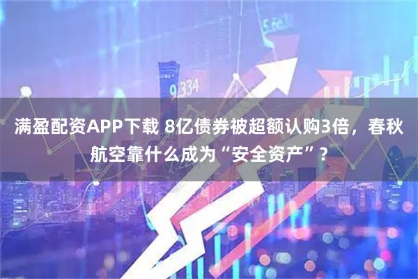满盈配资APP下载 8亿债券被超额认购3倍，春秋航空靠什么成为“安全资产”？