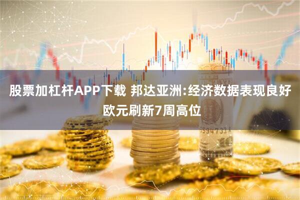 股票加杠杆APP下载 邦达亚洲:经济数据表现良好 欧元刷新7周高位