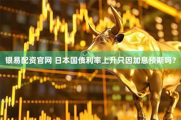 银易配资官网 日本国债利率上升只因加息预期吗？