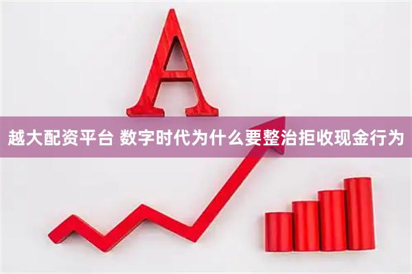 越大配资平台 数字时代为什么要整治拒收现金行为