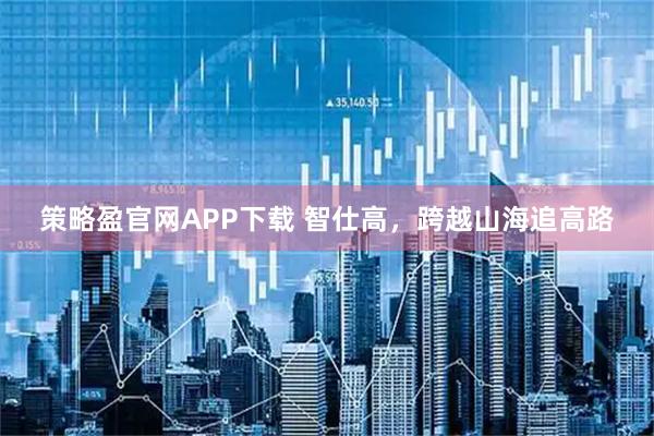 策略盈官网APP下载 智仕高，跨越山海追高路